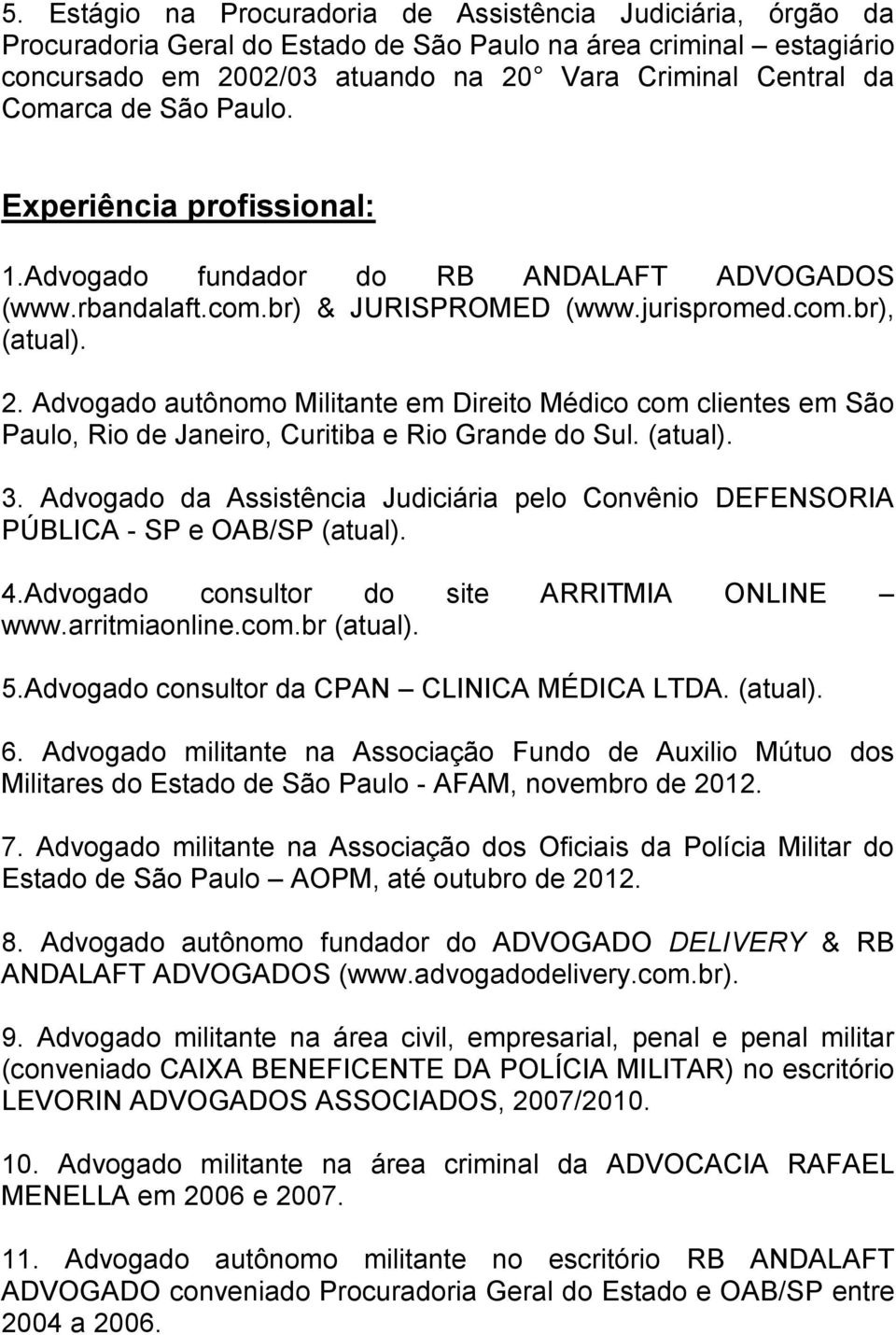 Advogado autônomo Militante em Direito Médico com clientes em São Paulo, Rio de Janeiro, Curitiba e Rio Grande do Sul. (atual). 3.