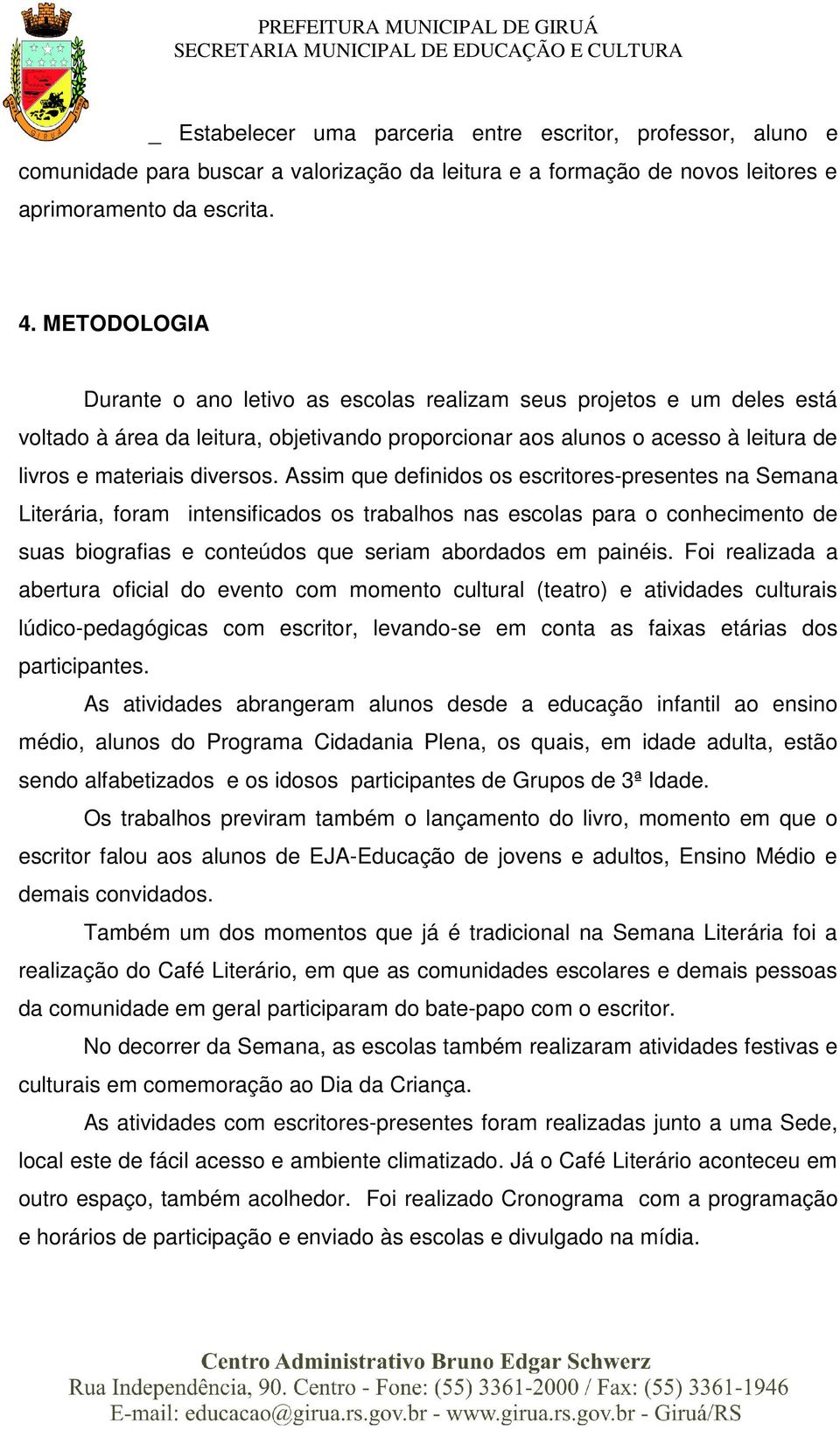 Assim que definidos os escritores-presentes na Semana Literária, foram intensificados os trabalhos nas escolas para o conhecimento de suas biografias e conteúdos que seriam abordados em painéis.