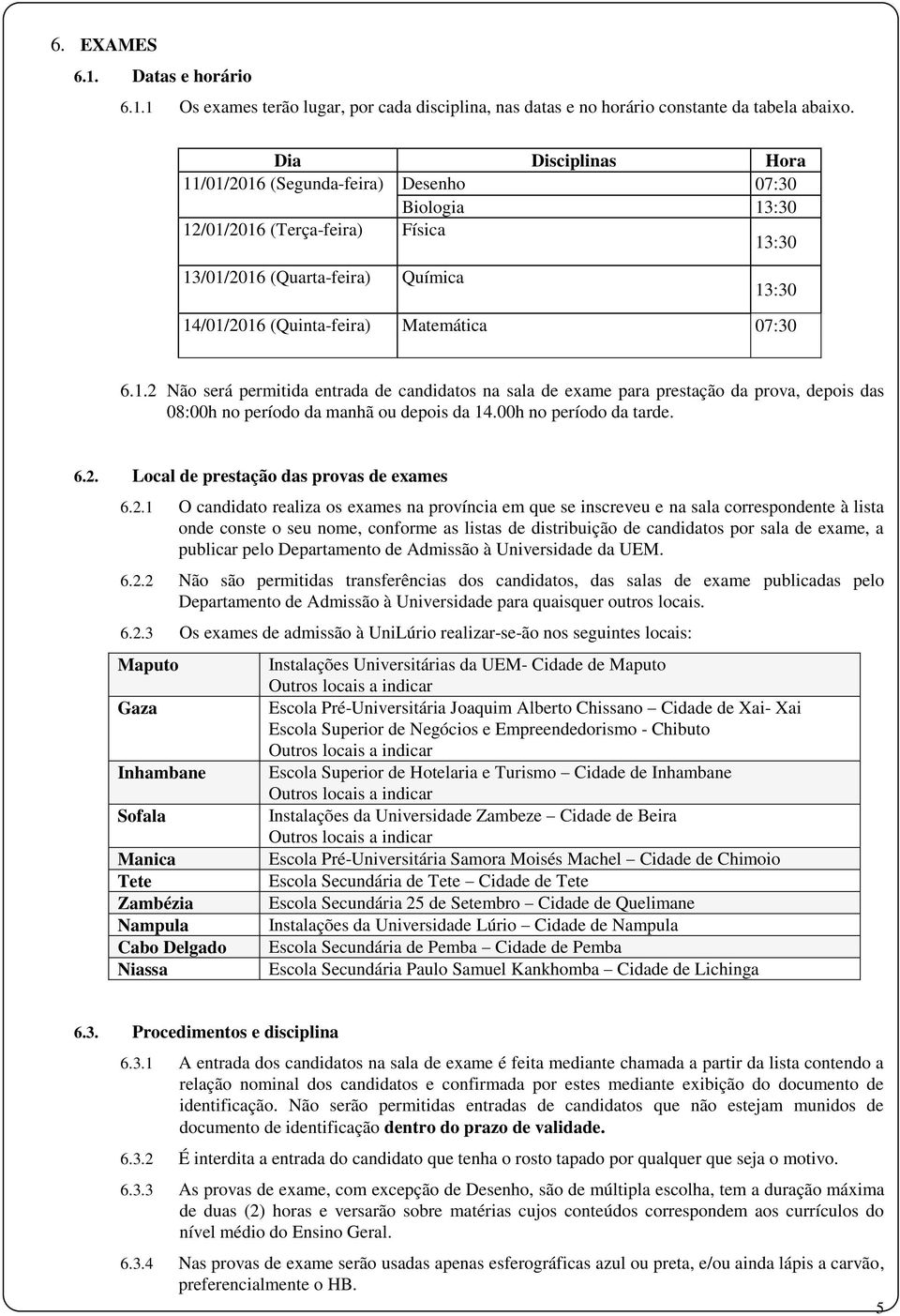 1.2 Não será permitida entrada de candidatos na sala de exame para prestação da prova, depois das 08:00h no período da manhã ou depois da 14.00h no período da tarde. 6.2. Local de prestação das provas de exames 6.