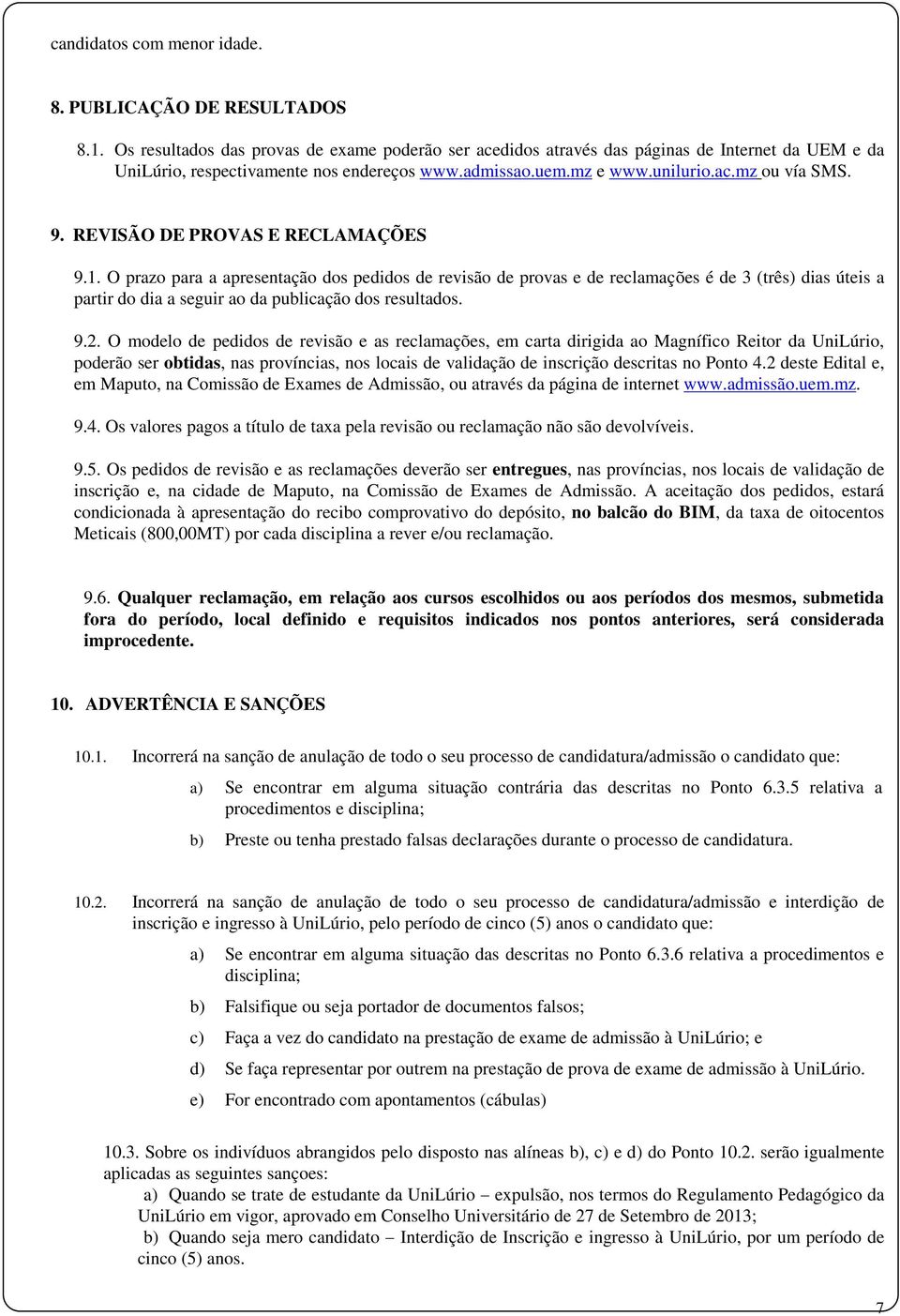 REVISÃO DE PROVAS E RECLAMAÇÕES 9.1. O prazo para a apresentação dos pedidos de revisão de provas e de reclamações é de 3 (três) dias úteis a partir do dia a seguir ao da publicação dos resultados. 9.2.