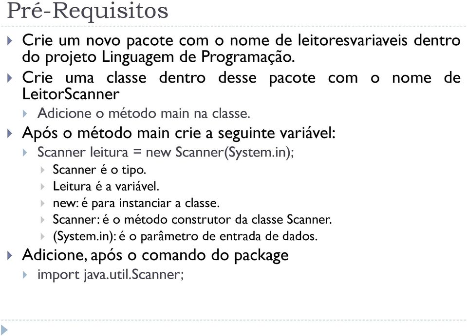 Após o método main crie a seguinte variável: Scanner leitura = new Scanner(System.in); Scanner é o tipo. Leitura é a variável.