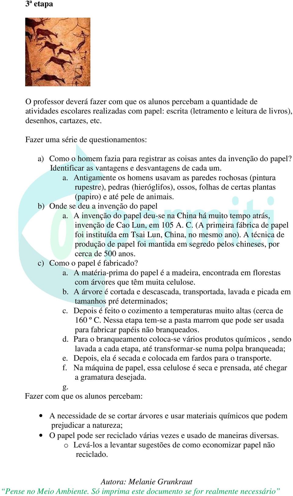 b) Onde se deu a invenção do papel a. A invenção do papel deu-se na China há muito tempo atrás, invenção de Cao Lun, em 105 A. C. (A primeira fábrica de papel foi instituída em Tsai Lun, China, no mesmo ano).