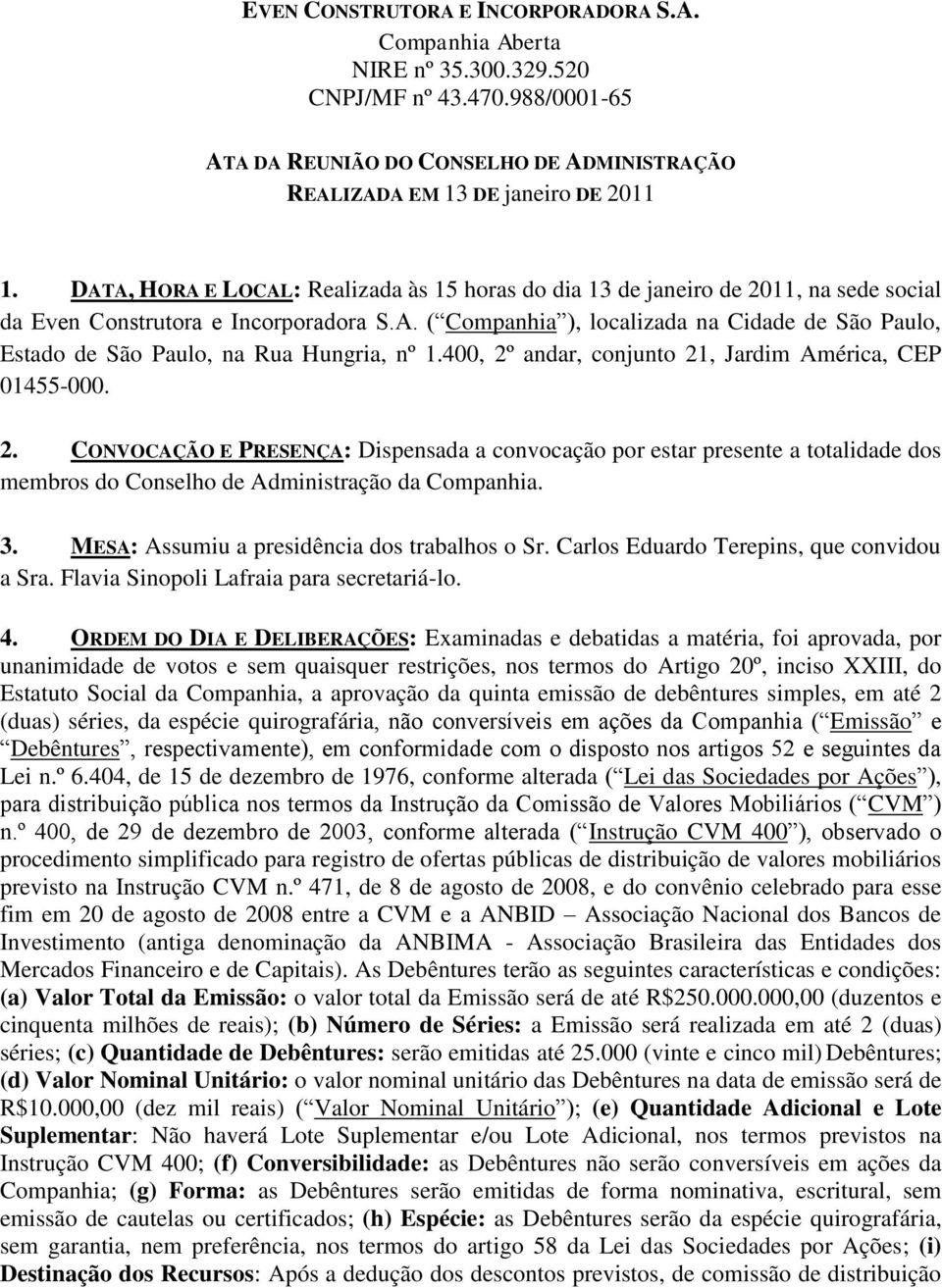 400, 2º andar, conjunto 21, Jardim América, CEP 01455-000. 2. CONVOCAÇÃO E PRESENÇA: Dispensada a convocação por estar presente a totalidade dos membros do Conselho de Administração da Companhia. 3.