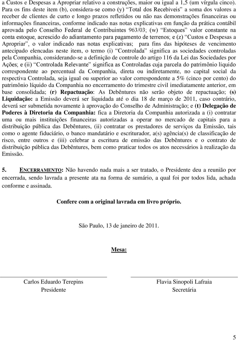 financeiras, conforme indicado nas notas explicativas em função da prática contábil aprovada pelo Conselho Federal de Contribuintes 963/03; (w) Estoques valor constante na conta estoque, acrescido do