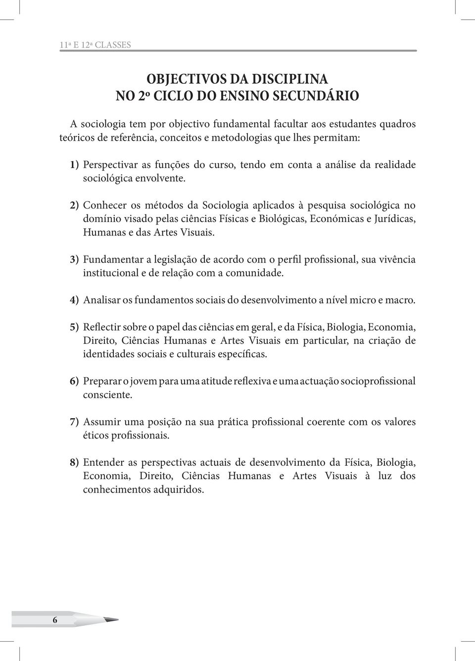 2) Conhecer os métodos da Sociologia aplicados à pesquisa sociológica no domínio visado pelas ciências Físicas e Biológicas, Económicas e Jurídicas, Humanas e das Artes Visuais.