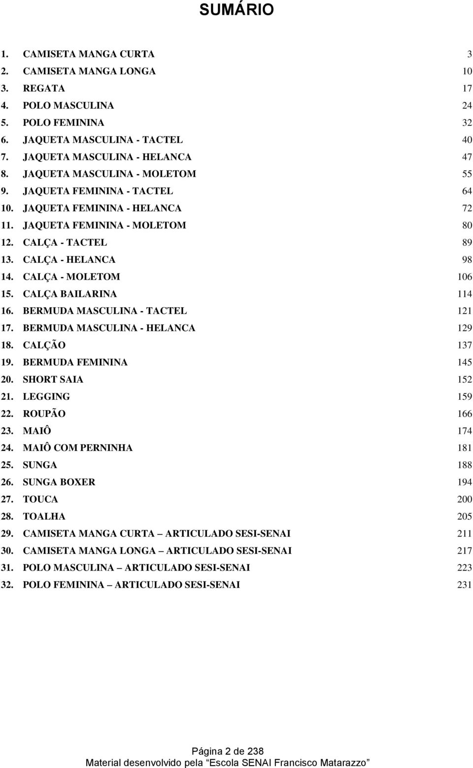 CALÇA - MOLETOM 106 15. CALÇA BAILARINA 114 16. BERMUDA MASCULINA - TACTEL 121 17. BERMUDA MASCULINA - HELANCA 129 18. CALÇÃO 137 19. BERMUDA FEMININA 145 20. SHORT SAIA 152 21. LEGGING 159 22.