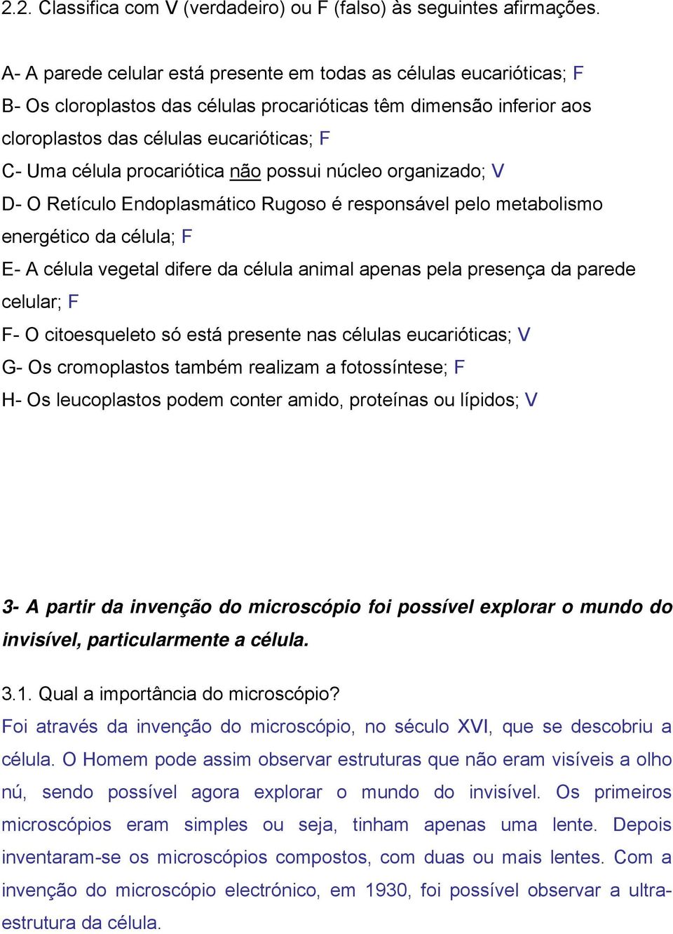 procariótica não possui núcleo organizado; V D- O Retículo Endoplasmático Rugoso é responsável pelo metabolismo energético da célula; F E- A célula vegetal difere da célula animal apenas pela