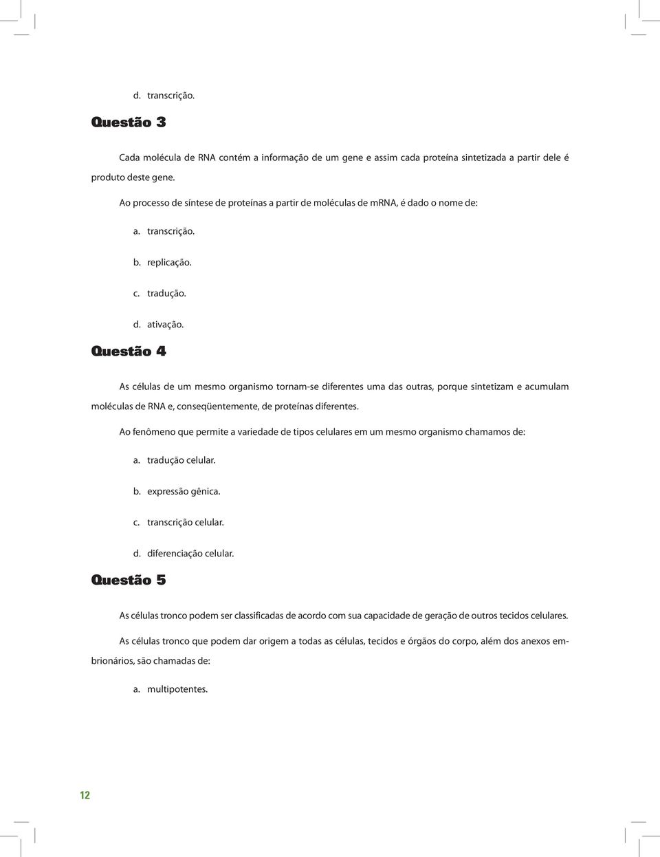 Questão 4 As células de um mesmo organismo tornam-se diferentes uma das outras, porque sintetizam e acumulam moléculas de RNA e, conseqüentemente, de proteínas diferentes.