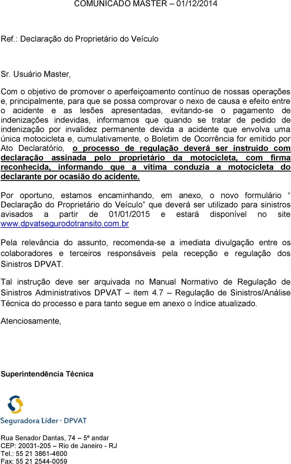 evitando-se o pagamento de indenizações indevidas, informamos que quando se tratar de pedido de indenização por invalidez permanente devida a acidente que envolva uma única motocicleta e,