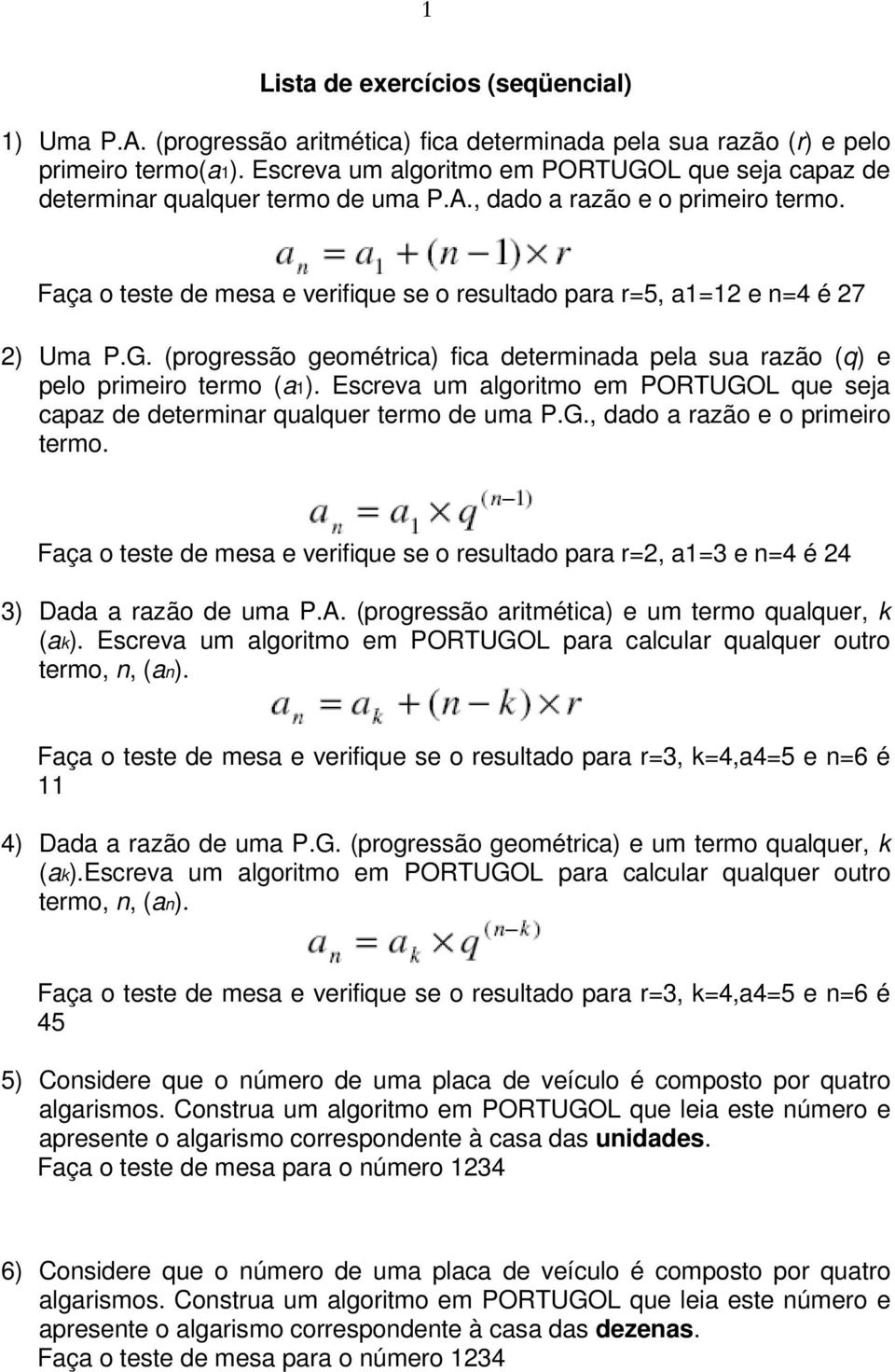 Faça o teste de mesa e verifique se o resultado para r=5, a1=12 e n=4 é 27 2) Uma P.G. (progressão geométrica) fica determinada pela sua razão (q) e pelo primeiro termo (a1).