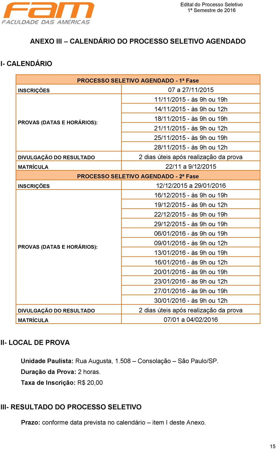 9/12/2015 PROCESSO SELETIVO AGENDADO - 2ª Fase INSCRIÇÕES 12/12/2015 a 29/01/2016 16/12/2015 - às 9h ou 19h 19/12/2015 - às 9h ou 12h 22/12/2015 - às 9h ou 19h 29/12/2015 - às 9h ou 19h 06/01/2016 -