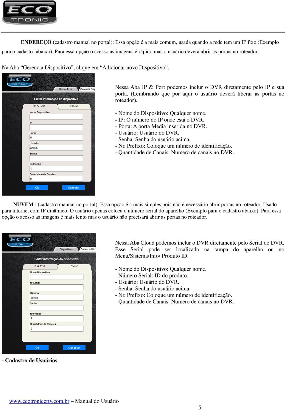 Nessa Aba IP & Port podemos inclur o DVR diretamente pelo IP e sua porta. (Lembrando que por aqui o usuário deverá liberar as portas no roteador). - Nome do Dispositivo: Qualquer nome.