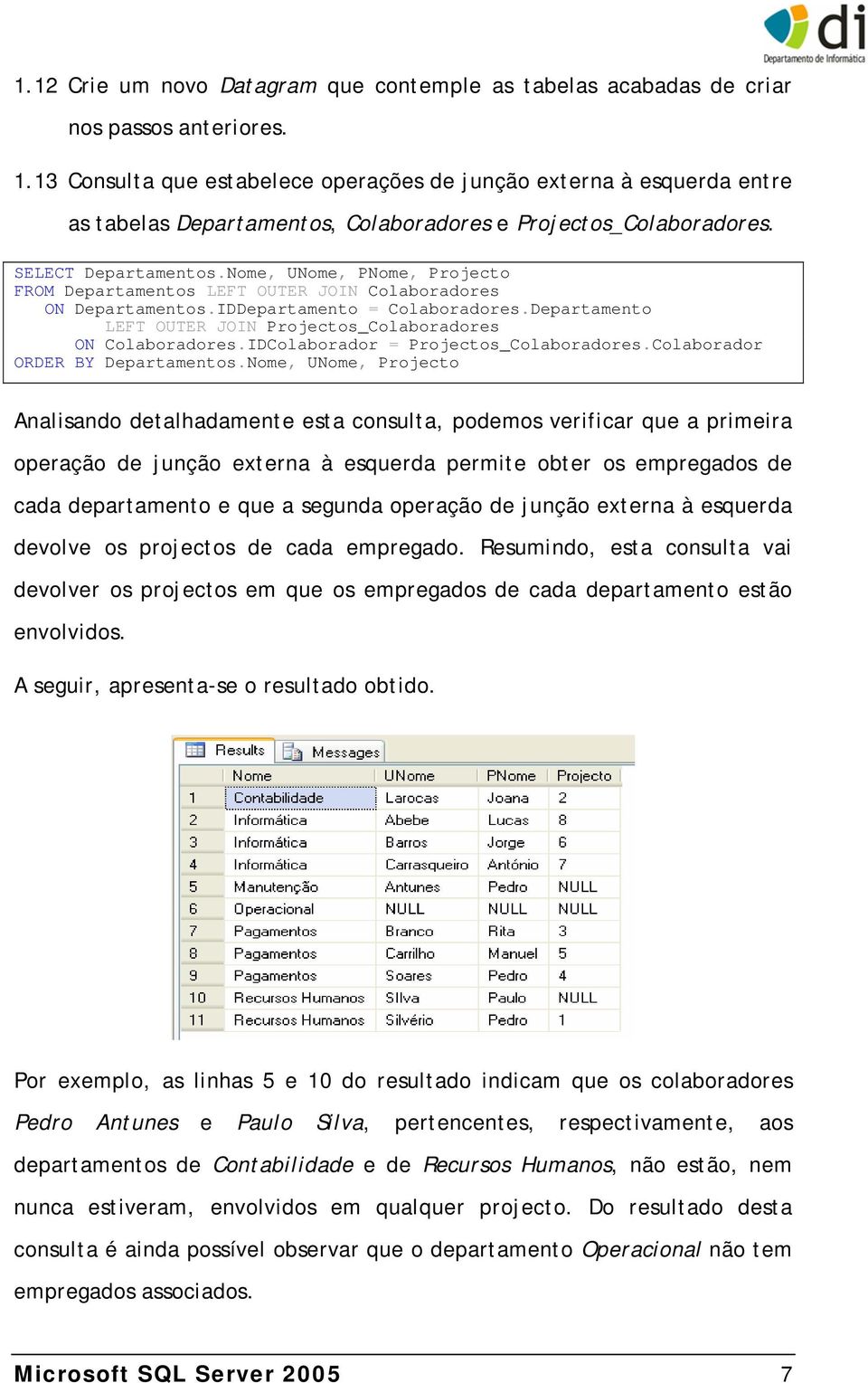 Nome, UNome, PNome, Projecto FROM Departamentos LEFT OUTER JOIN Colaboradores ON Departamentos.IDDepartamento = Colaboradores.Departamento LEFT OUTER JOIN Projectos_Colaboradores ON Colaboradores.