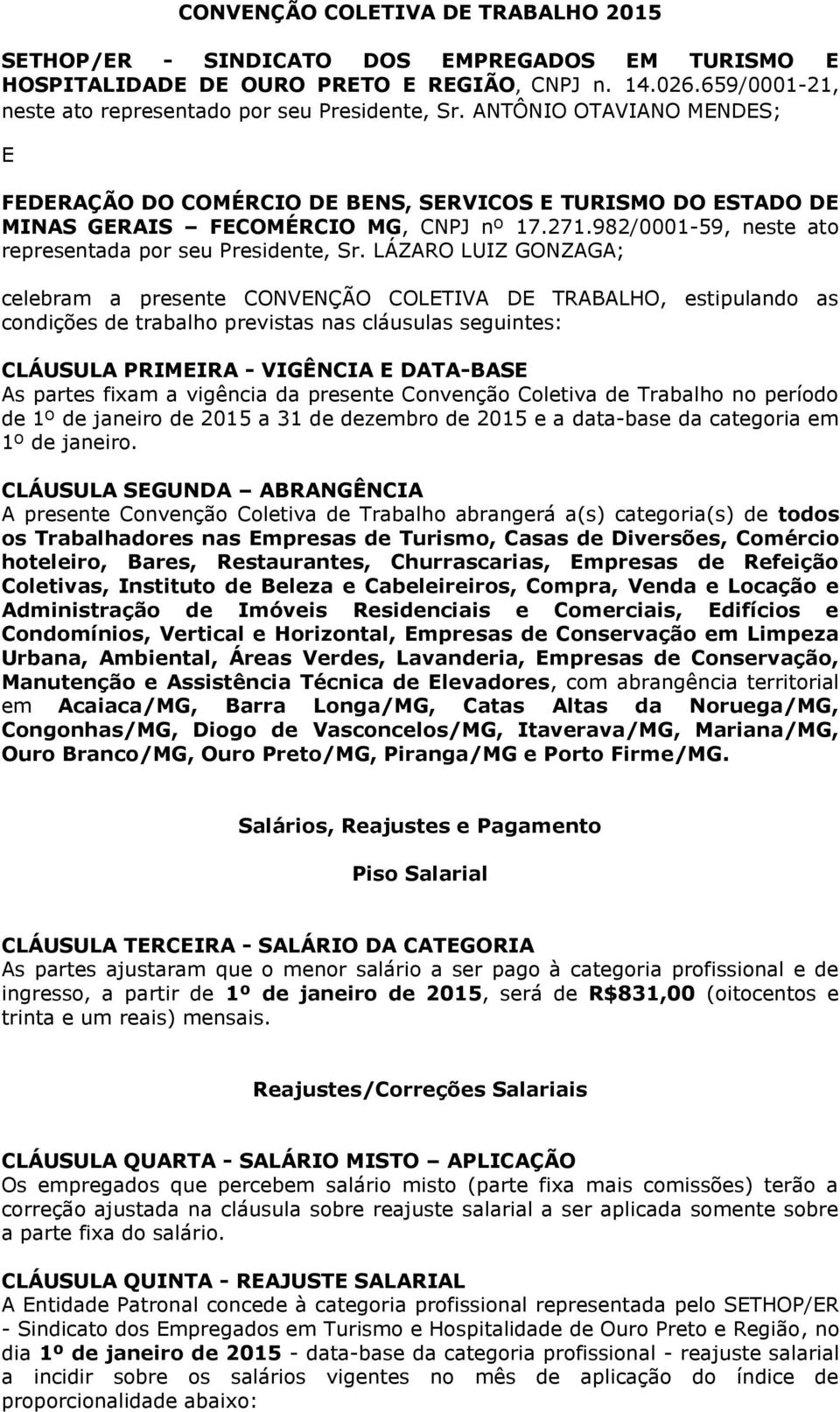 LÁZARO LUIZ GONZAGA; celebram a presente CONVENÇÃO COLETIVA DE TRABALHO, estipulando as condições de trabalho previstas nas cláusulas seguintes: CLÁUSULA PRIMEIRA - VIGÊNCIA E DATA-BASE As partes