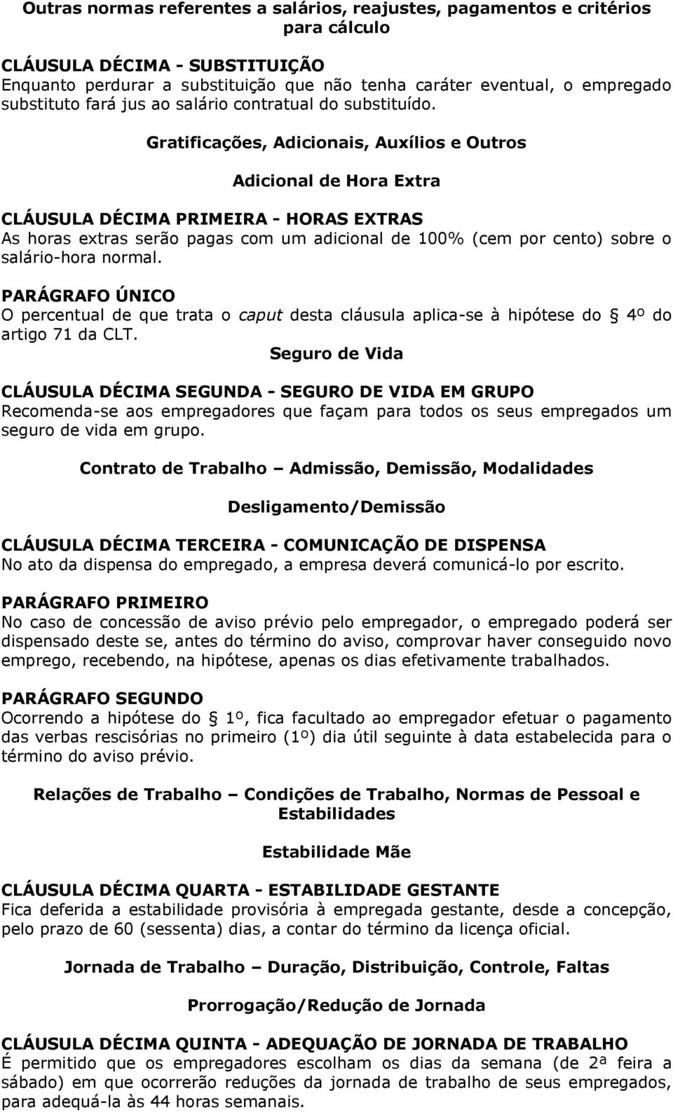 Gratificações, Adicionais, Auxílios e Outros Adicional de Hora Extra CLÁUSULA DÉCIMA PRIMEIRA - HORAS EXTRAS As horas extras serão pagas com um adicional de 100% (cem por cento) sobre o salário-hora