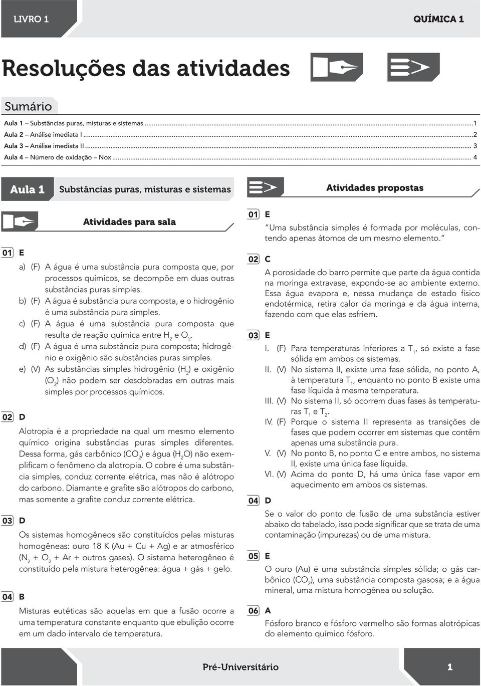 b) (F) A água é substância pura composta, e o hidrogênio é uma substância pura simples. c) (F) A água é uma substância pura composta que resulta de reação química entre e.