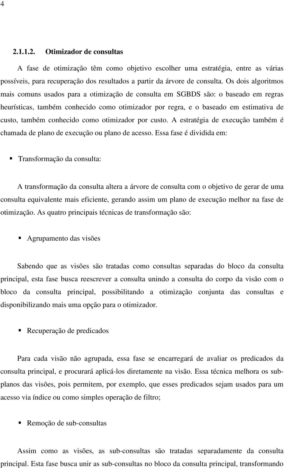 também conhecido como otimizador por custo. A estratégia de execução também é chamada de plano de execução ou plano de acesso.