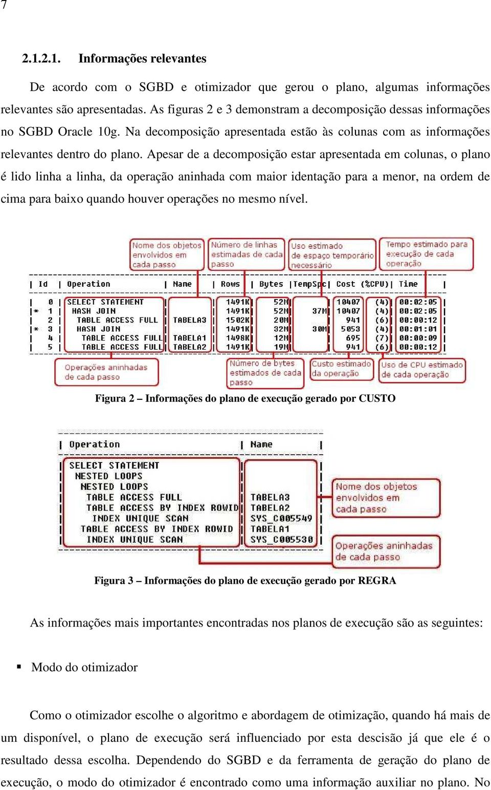 Apesar de a decomposição estar apresentada em colunas, o plano é lido linha a linha, da operação aninhada com maior identação para a menor, na ordem de cima para baixo quando houver operações no