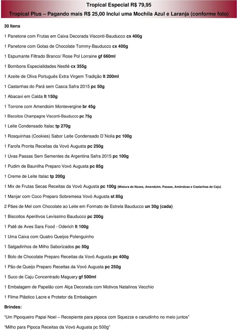 200ml 1 Castanhas do Pará sem Casca Safra 2015 pc 50g 1 Abacaxi em Calda lt 150g 1 Torrone com Amendoim Montevergine br 45g 1 Biscoitos Champagne Visconti-Bauducco pc 75g 1 Leite Condensado Italac tp