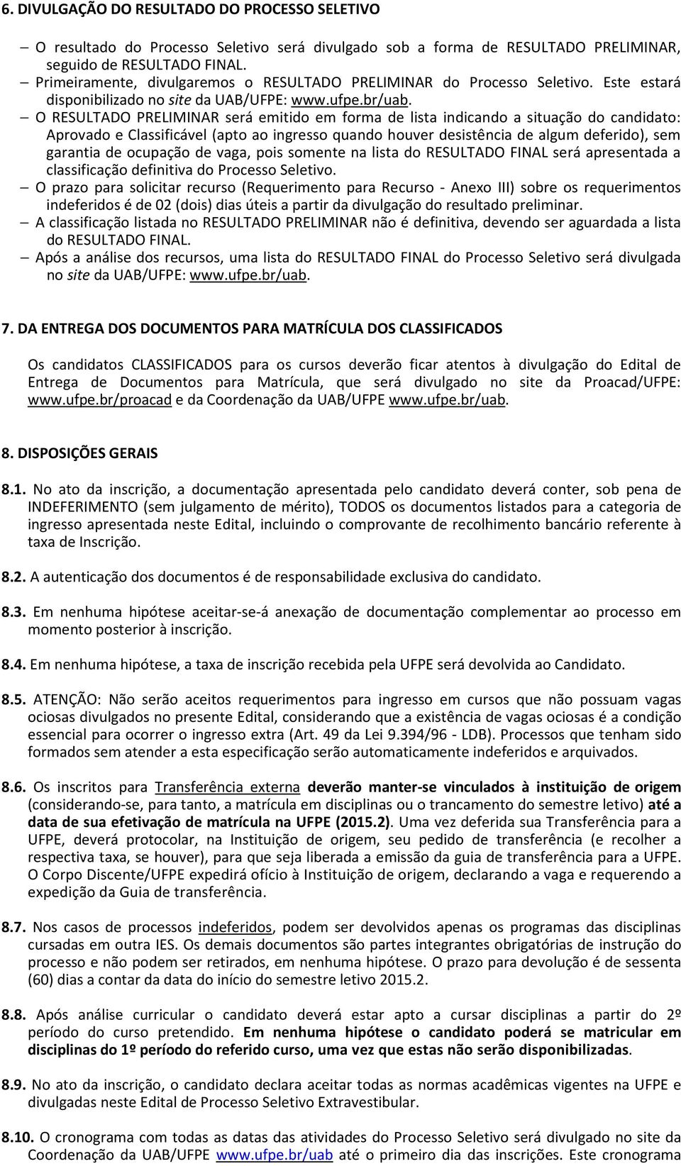 O RESULTADO PRELIMINAR será emitido em forma de lista indicando a situação do candidato: Aprovado e Classificável (apto ao ingresso quando houver desistência de algum deferido), sem garantia de