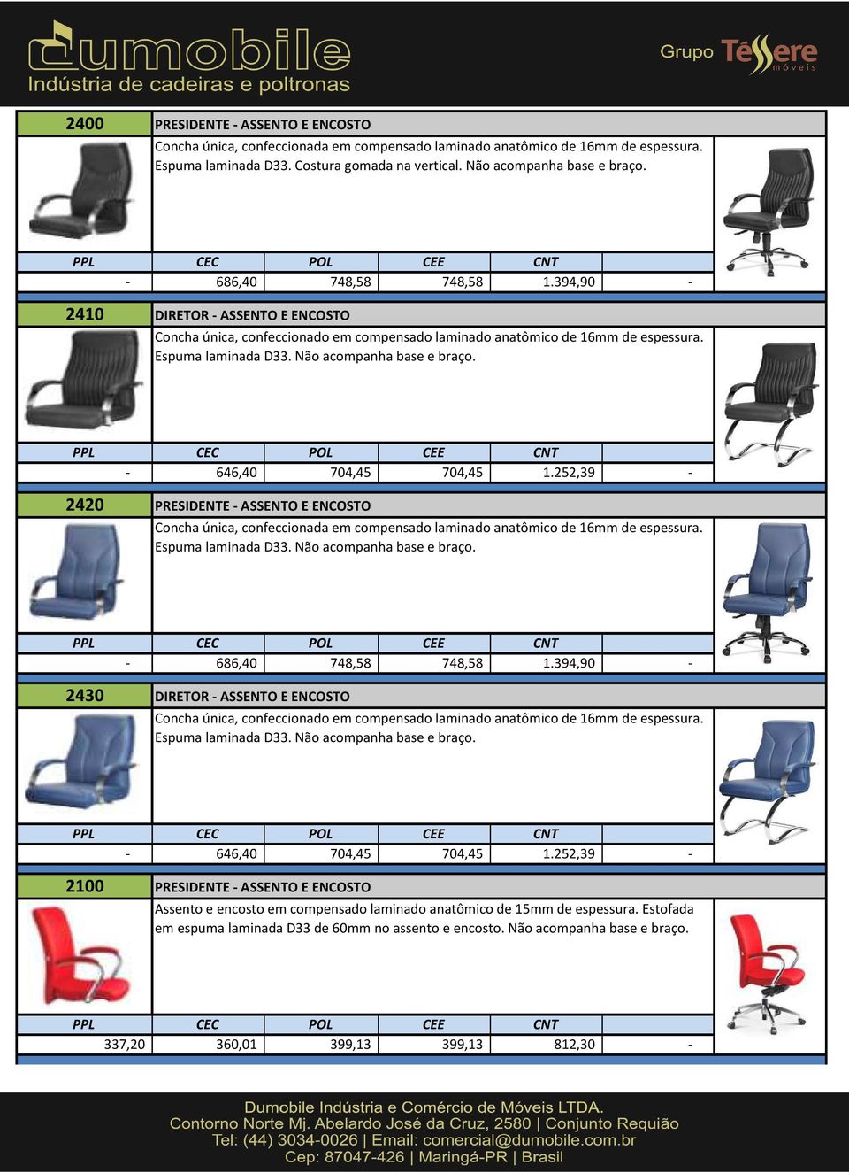 - 646,40 704,45 704,45 1.252,39-2420 PRESIDENTE - ASSENTO E ENCOSTO Concha única, confeccionada em compensado laminado anatômico de 16mm de espessura. Espuma laminada D33. Não acompanha base e braço.