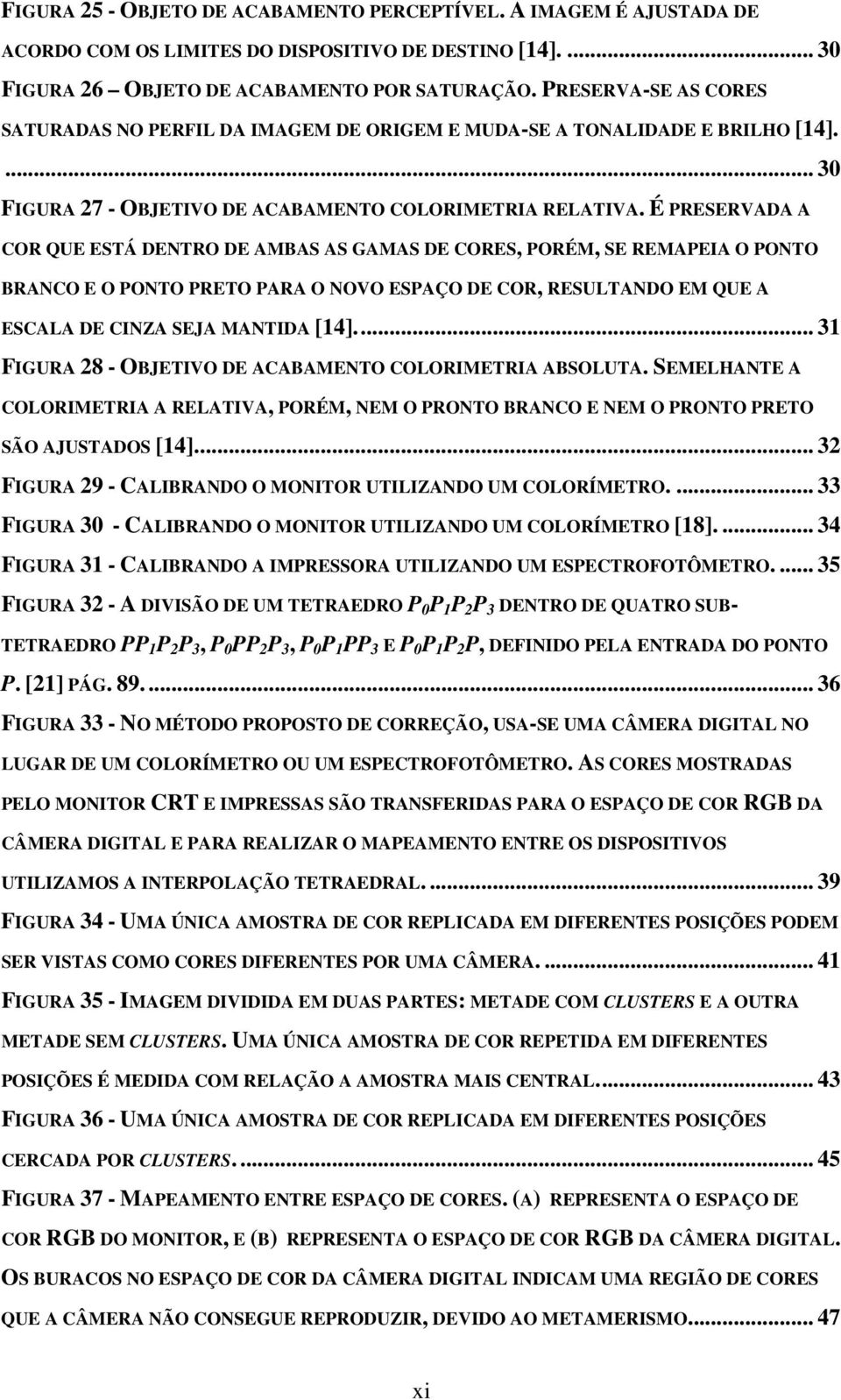 É PRESERVADA A COR QUE ESTÁ DENTRO DE AMBAS AS GAMAS DE CORES, PORÉM, SE REMAPEIA O PONTO BRANCO E O PONTO PRETO PARA O NOVO ESPAÇO DE COR, RESULTANDO EM QUE A ESCALA DE CINZA SEJA MANTIDA [14].