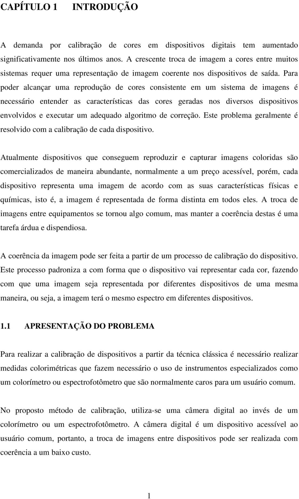 Para poder alcançar uma reprodução de cores consistente em um sistema de imagens é necessário entender as características das cores geradas nos diversos dispositivos envolvidos e executar um adequado