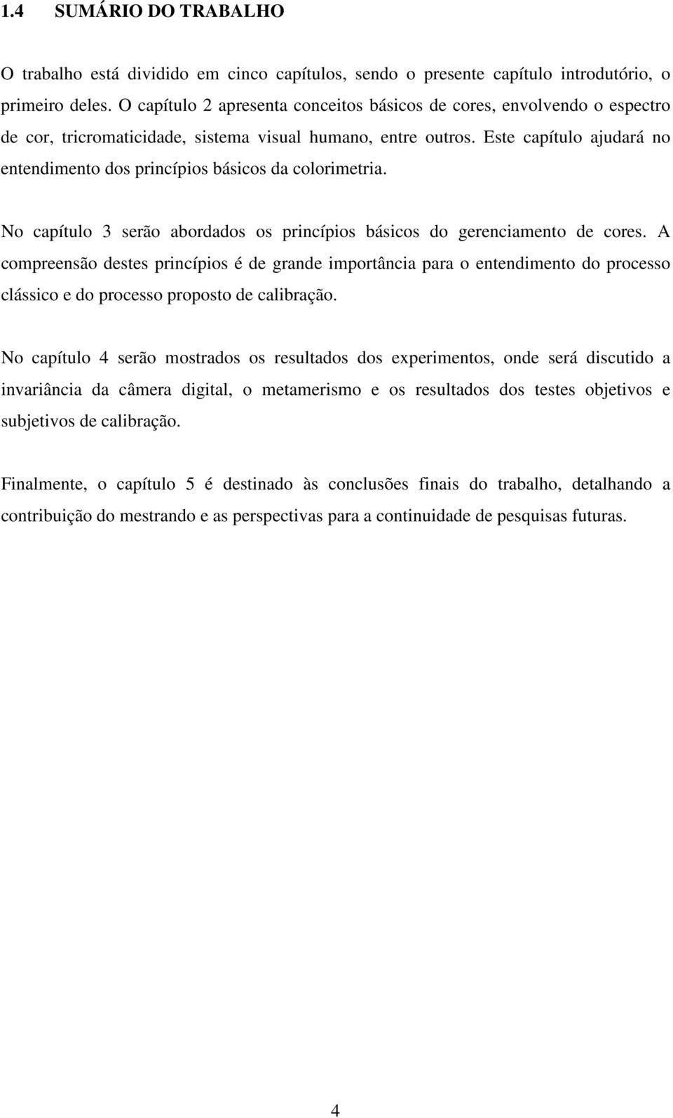 Este capítulo ajudará no entendimento dos princípios básicos da colorimetria. No capítulo 3 serão abordados os princípios básicos do gerenciamento de cores.