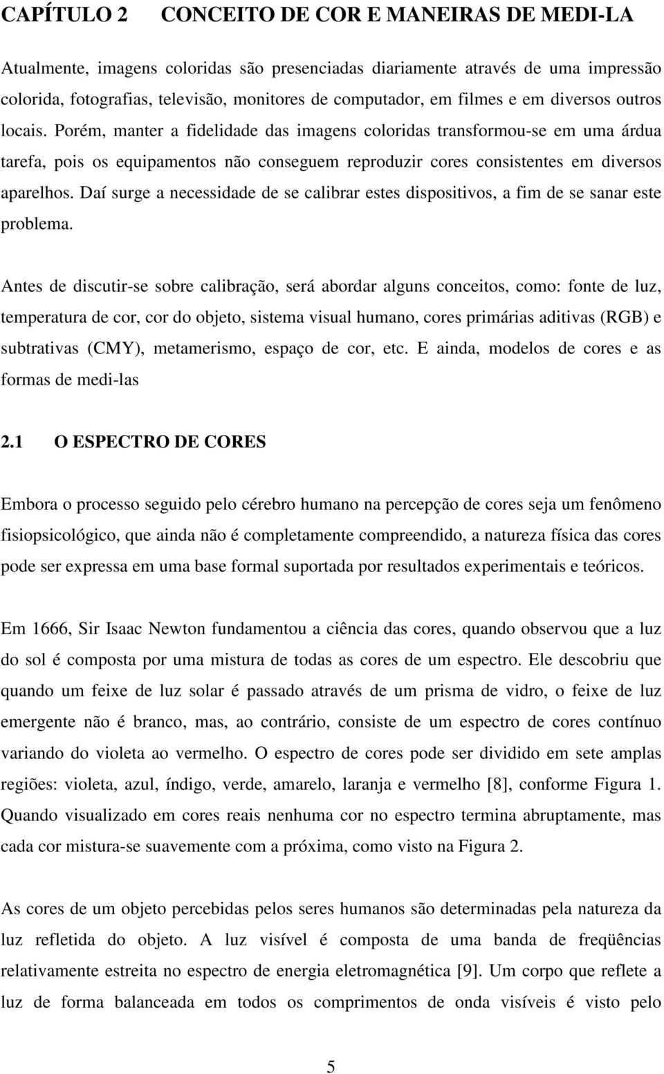 Porém, manter a fidelidade das imagens coloridas transformou-se em uma árdua tarefa, pois os equipamentos não conseguem reproduzir cores consistentes em diversos aparelhos.