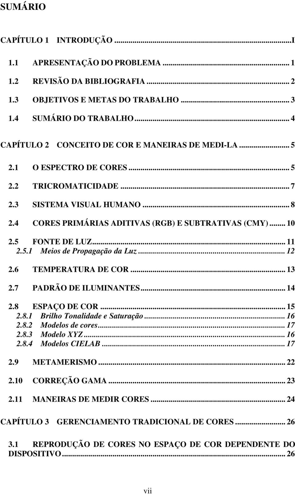 .. 10 2.5 FONTE DE LUZ... 11 2.5.1 Meios de Propagação da Luz... 12 2.6 TEMPERATURA DE COR... 13 2.7 PADRÃO DE ILUMINANTES... 14 2.8 ESPAÇO DE COR... 15 2.8.1 Brilho Tonalidade e Saturação... 16 2.8.2 Modelos de cores.