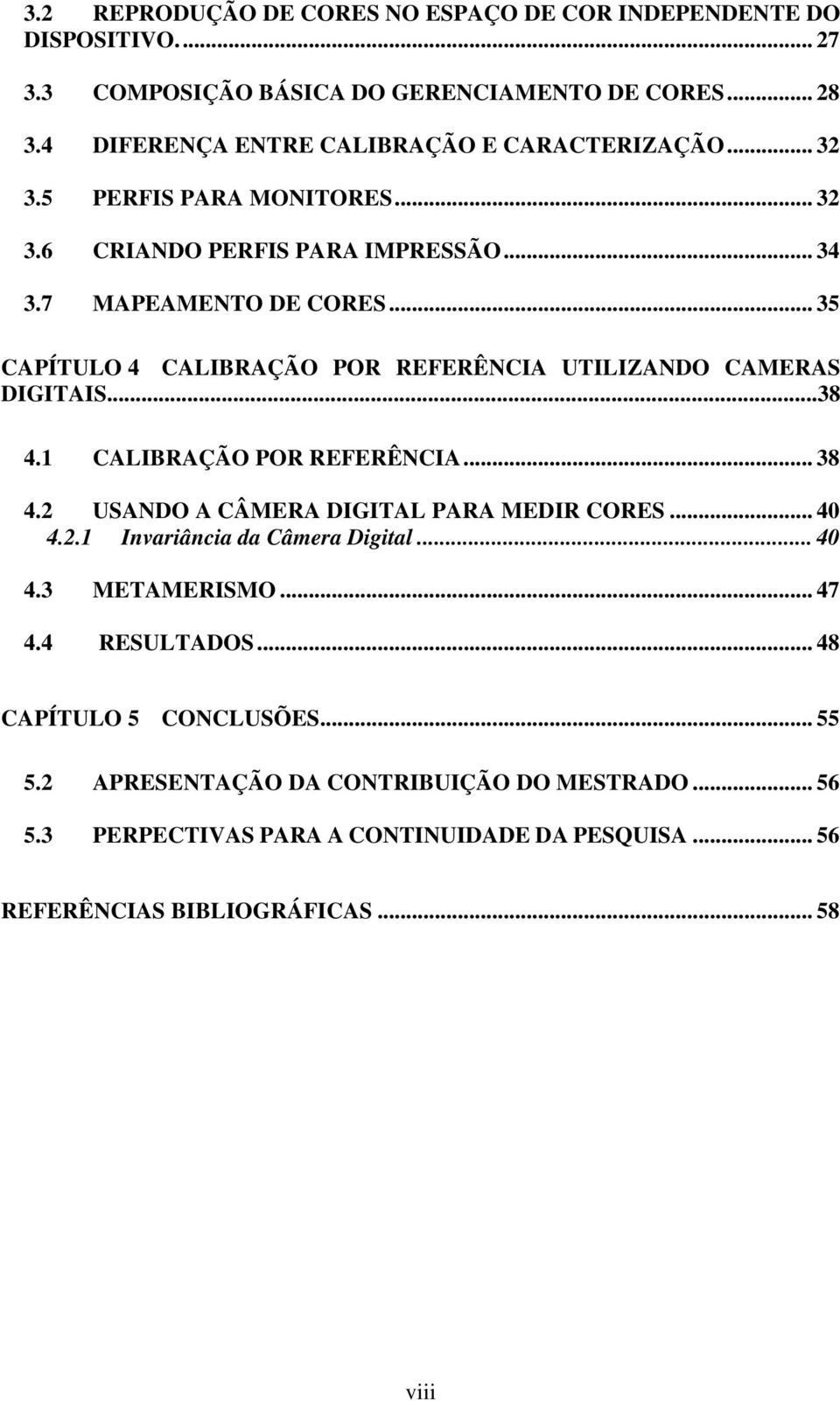 .. 35 CAPÍTULO 4 CALIBRAÇÃO POR REFERÊNCIA UTILIZANDO CAMERAS DIGITAIS...38 4.1 CALIBRAÇÃO POR REFERÊNCIA... 38 4.2 USANDO A CÂMERA DIGITAL PARA MEDIR CORES... 40 4.2.1 Invariância da Câmera Digital.