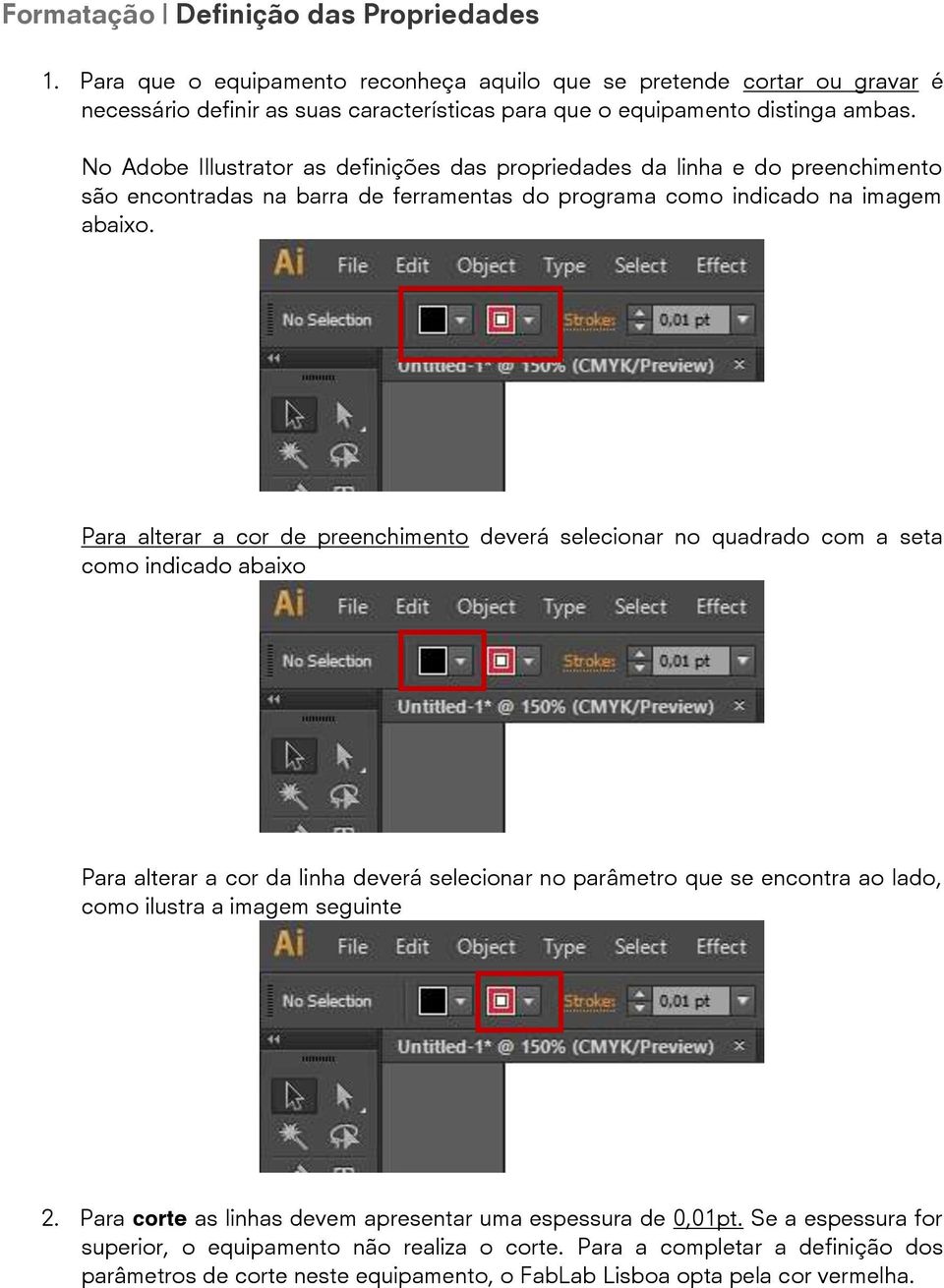 Para alterar a cor de preenchimento deverá selecionar no quadrado com a seta como indicado abaixo Para alterar a cor da linha deverá selecionar no parâmetro que se encontra ao lado, como ilustra a