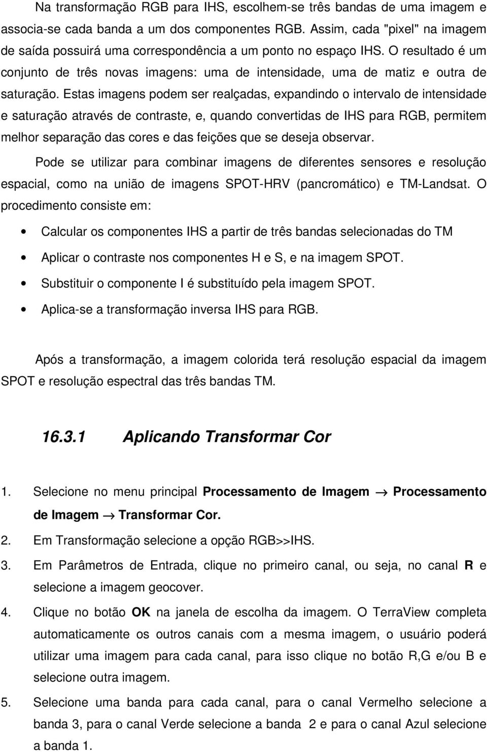 Estas imagens podem ser realçadas, expandindo o intervalo de intensidade e saturação através de contraste, e, quando convertidas de IHS para RGB, permitem melhor separação das cores e das feições que