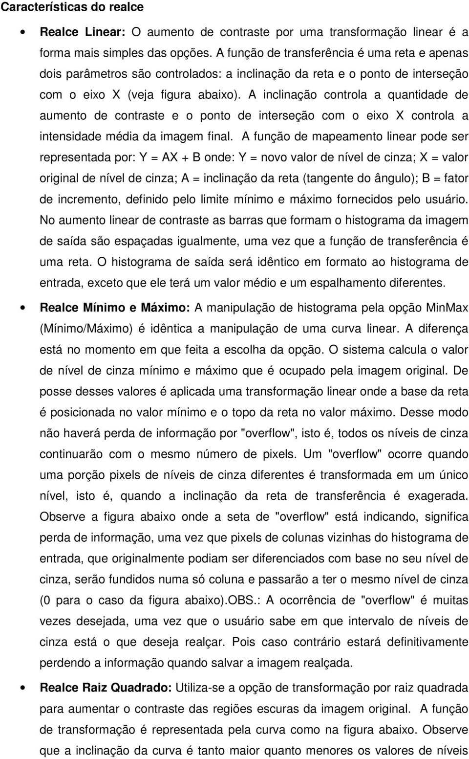 A inclinação controla a quantidade de aumento de contraste e o ponto de interseção com o eixo X controla a intensidade média da imagem final.