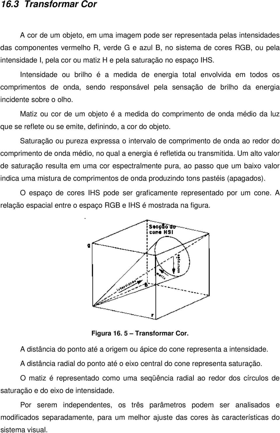 Intensidade ou brilho é a medida de energia total envolvida em todos os comprimentos de onda, sendo responsável pela sensação de brilho da energia incidente sobre o olho.