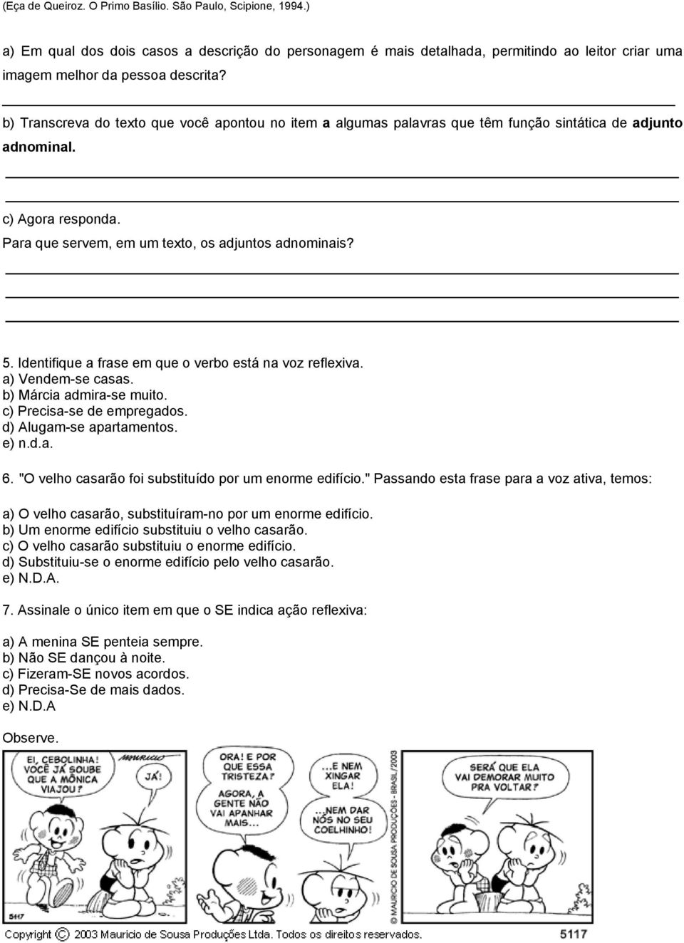 Identifique a frase em que o verbo está na voz reflexiva. a) Vendem-se casas. b) Márcia admira-se muito. c) Precisa-se de empregados. d) Alugam-se apartamentos. e) n.d.a. 6.