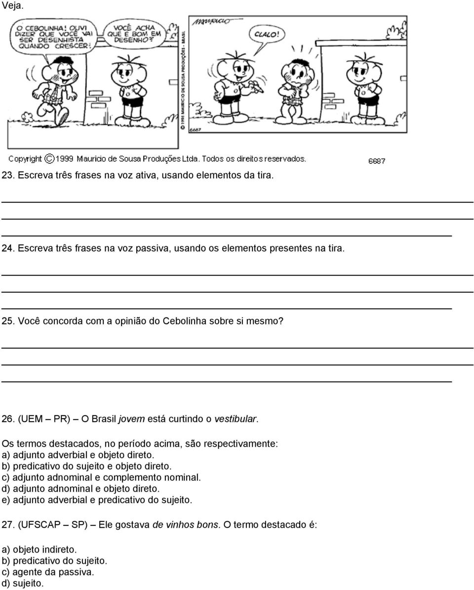 Os termos destacados, no período acima, são respectivamente: a) adjunto adverbial e objeto direto. b) predicativo do sujeito e objeto direto.