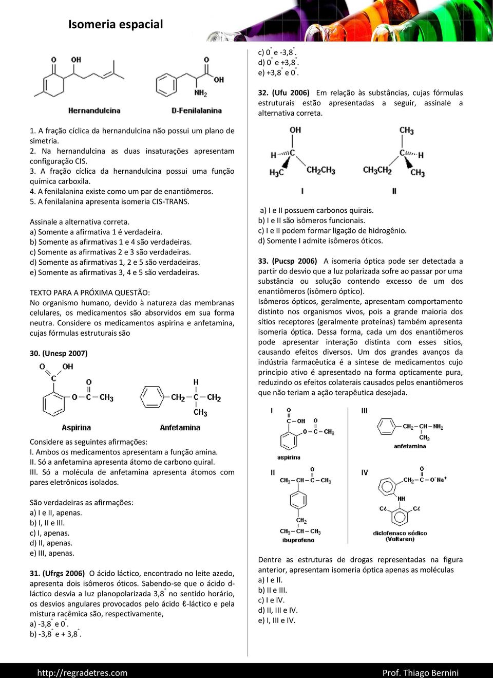A fração cíclica da hernandulcina possui uma função química carboxila. 4. A fenilalanina existe como um par de enantiômeros. 5. A fenilalanina apresenta isomeria CIS-TRANS.