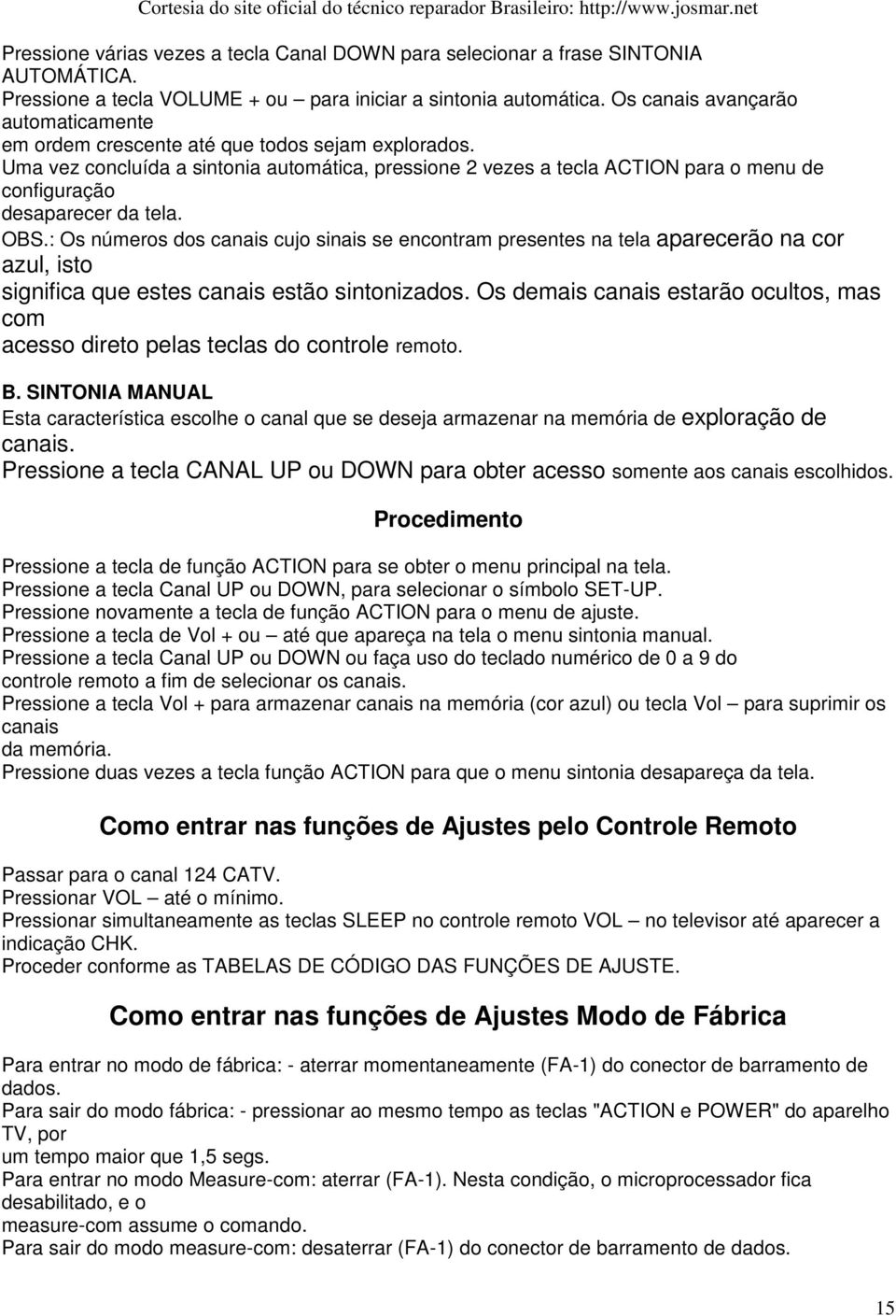 Uma vez concluída a sintonia automática, pressione 2 vezes a tecla ACTION para o menu de configuração desaparecer da tela. OBS.