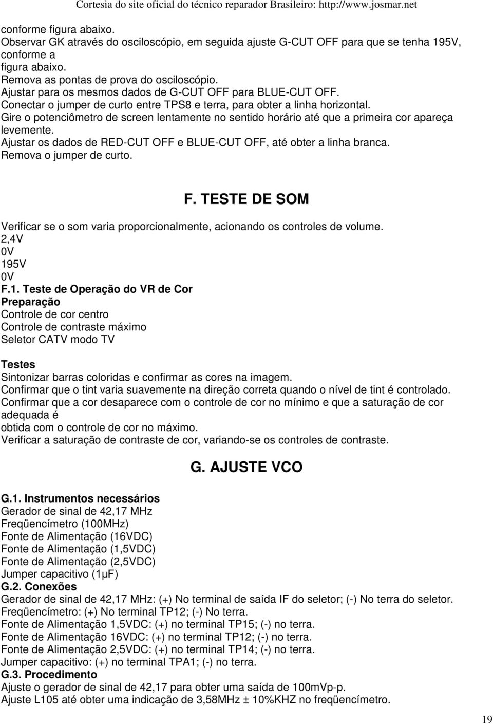 Gire o potenciômetro de screen lentamente no sentido horário até que a primeira cor apareça levemente. Ajustar os dados de RED-CUT OFF e BLUE-CUT OFF, até obter a linha branca.