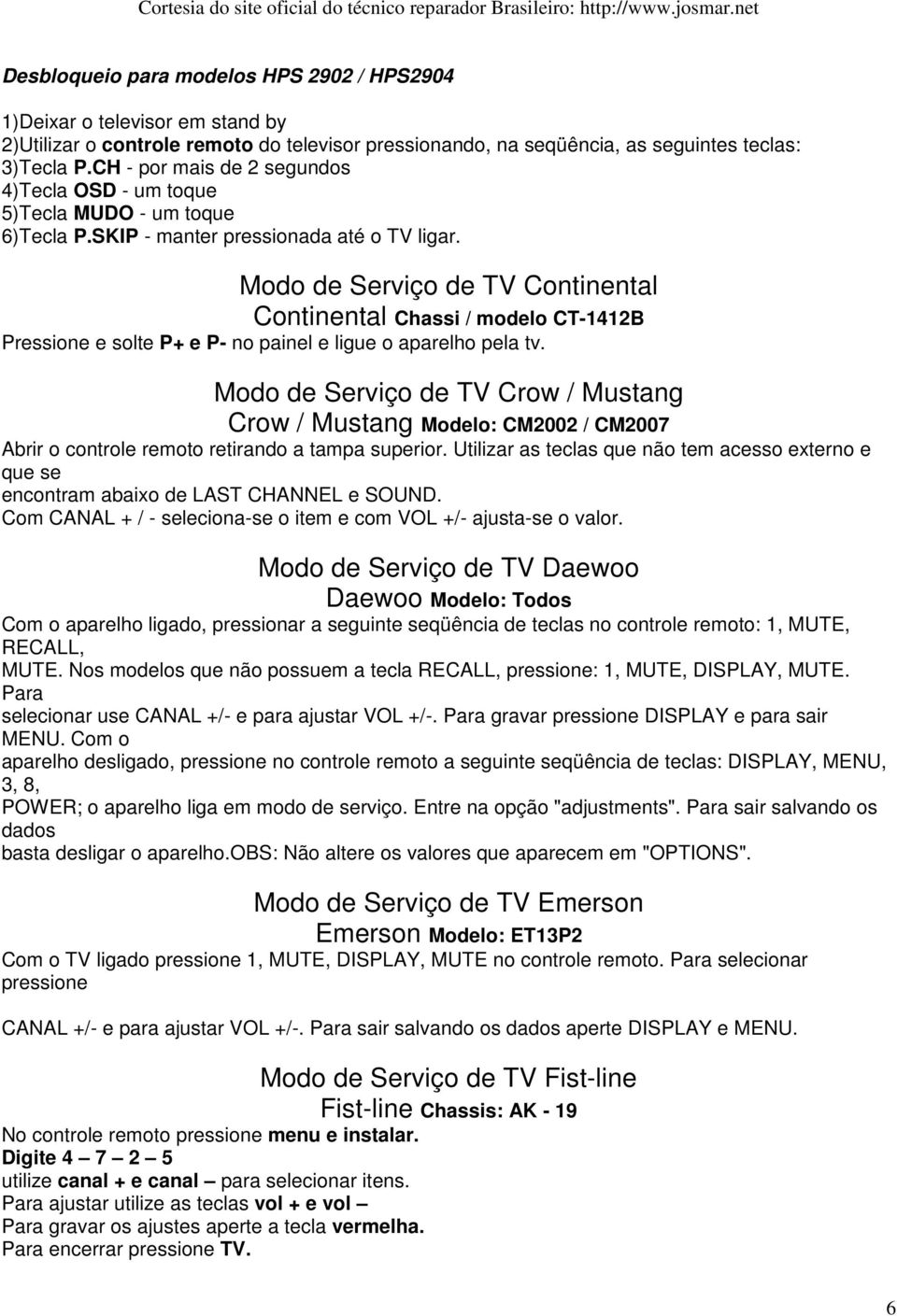 Modo de Serviço de TV Continental Continental Chassi / modelo CT-1412B Pressione e solte P+ e P- no painel e ligue o aparelho pela tv.