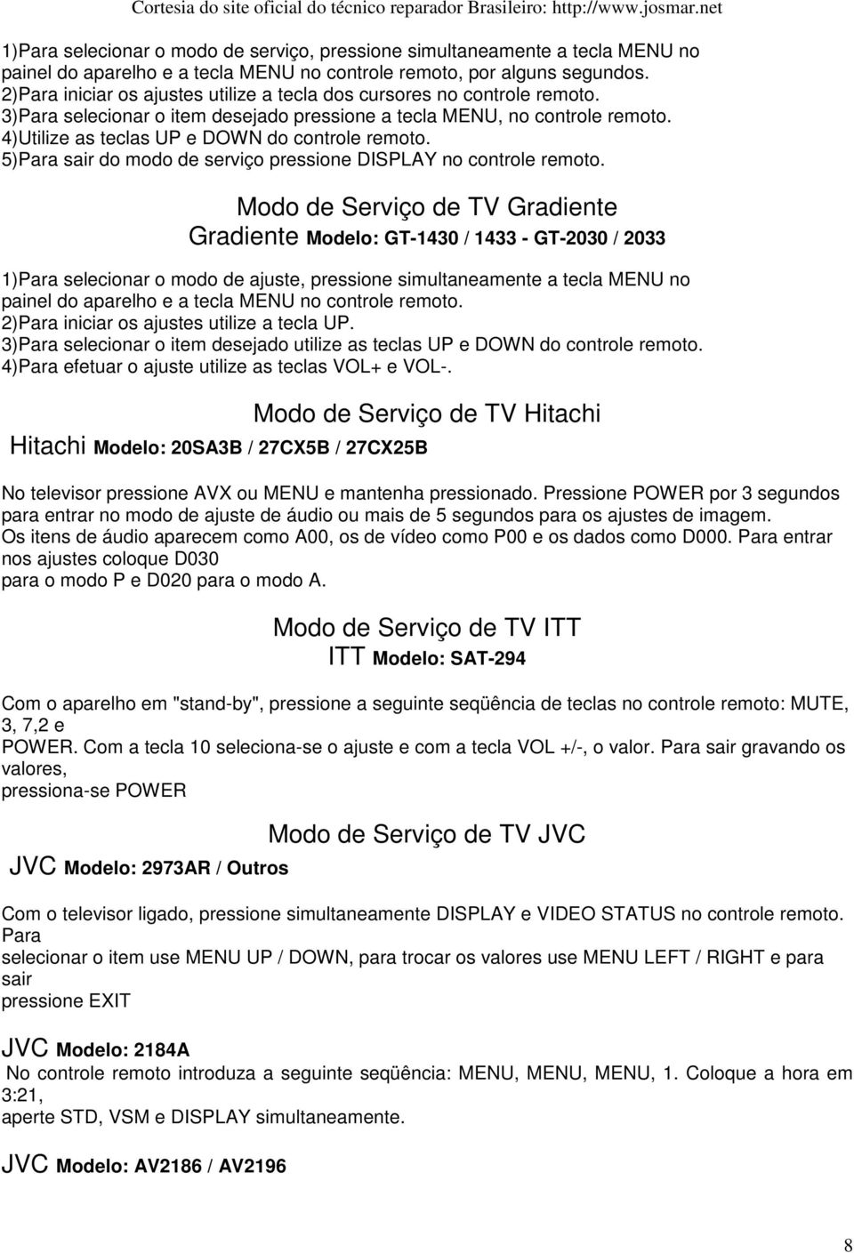 4)Utilize as teclas UP e DOWN do controle remoto. 5)Para sair do modo de serviço pressione DISPLAY no controle remoto.