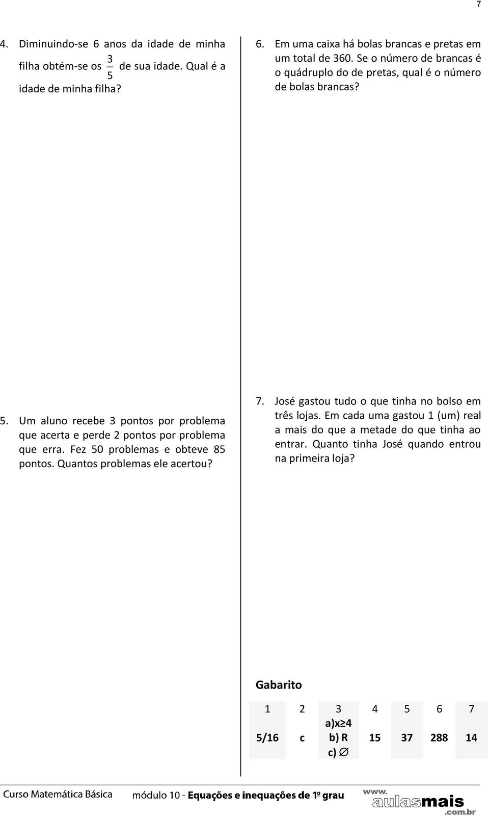 Um aluno recebe 3 pontos por problema que acerta e perde 2 pontos por problema que erra. Fez 50 problemas e obteve 85 pontos. Quantos problemas ele acertou? 7.