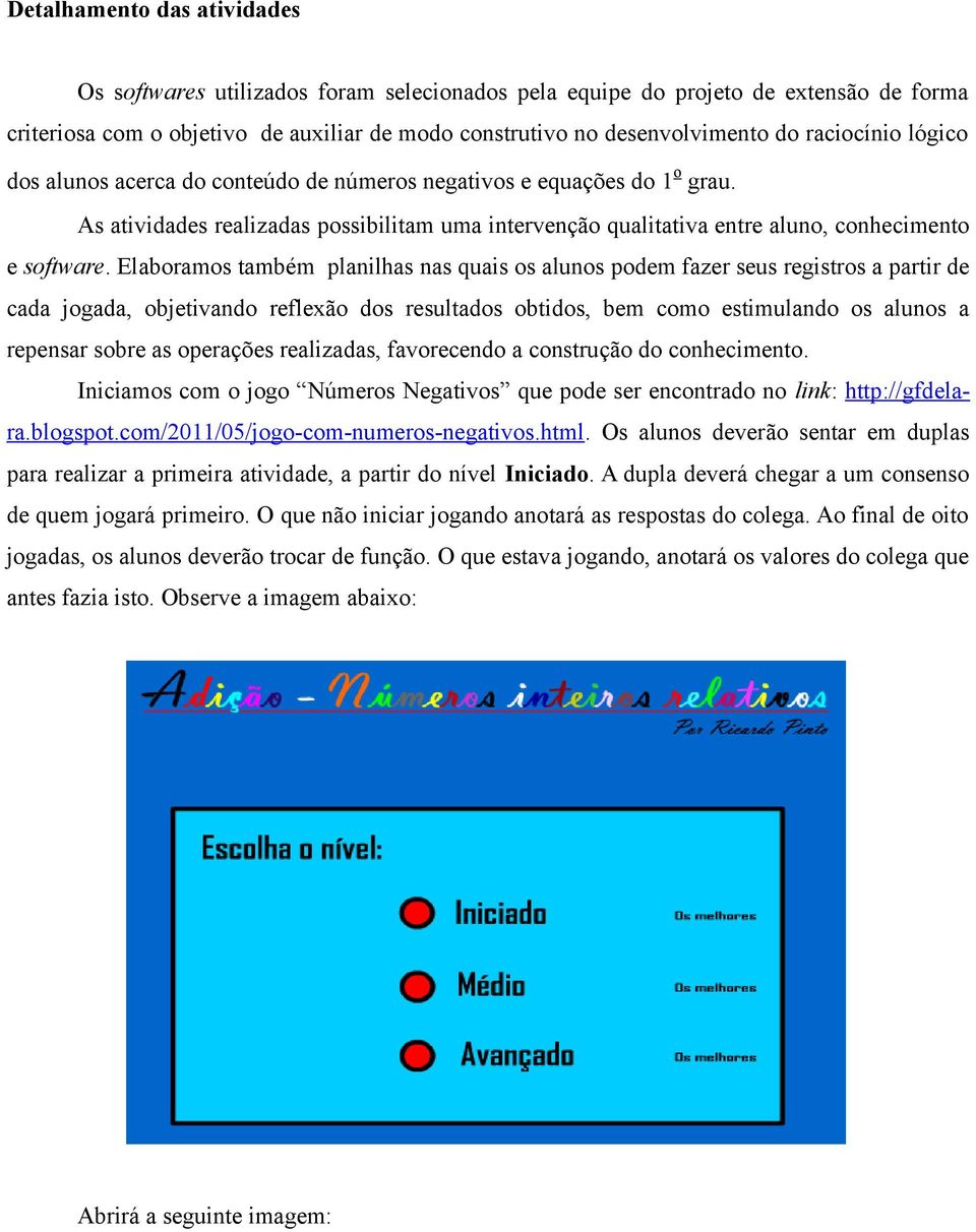 Elaboramos também planilhas nas quais os alunos podem fazer seus registros a partir de cada jogada, objetivando reflexão dos resultados obtidos, bem como estimulando os alunos a repensar sobre as