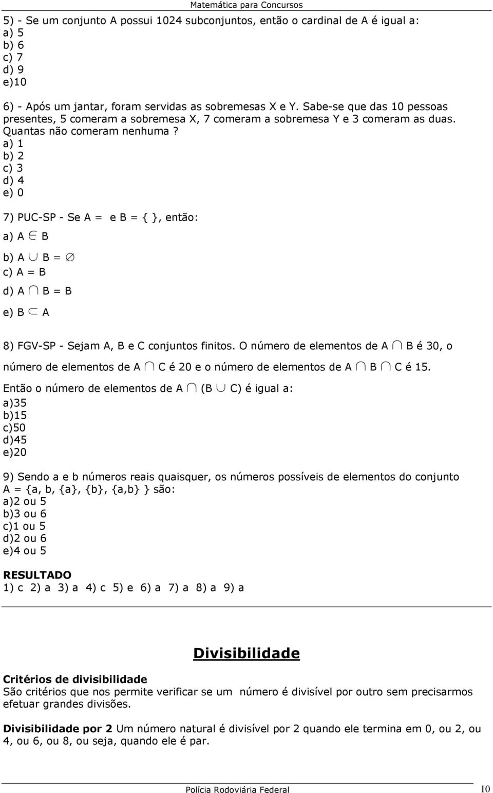 a) 1 b) 2 c) 3 d) 4 e) 0 7) PUC-SP - Se A = e B = { }, então: a) A 0 B b) A c B = i c) A = B d) A 1 B = B e) B d A 8) FGV-SP - Sejam A, B e C conjuntos finitos.