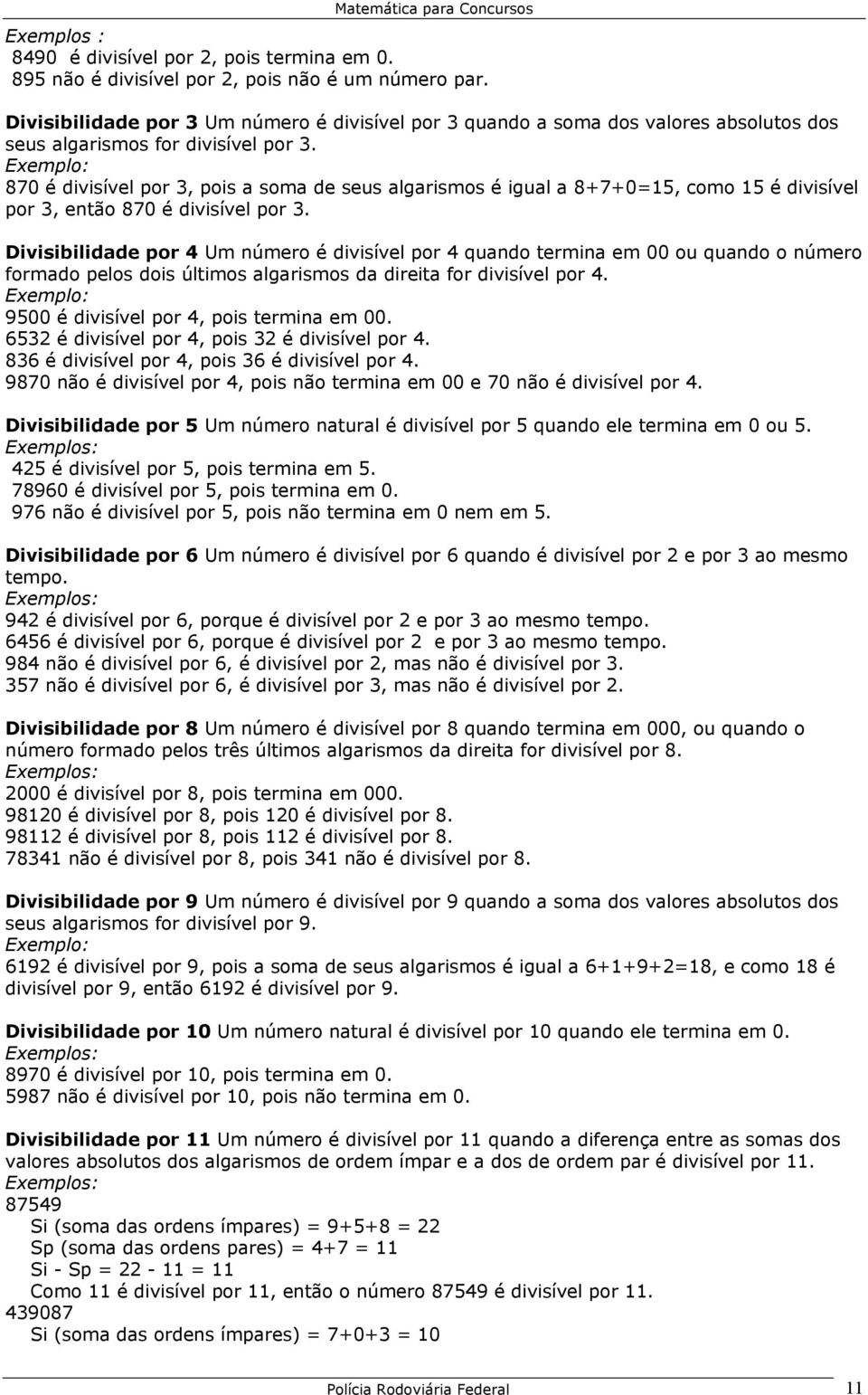 Exemplo: 870 é divisível por 3, pois a soma de seus algarismos é igual a 8+7+0=15, como 15 é divisível por 3, então 870 é divisível por 3.