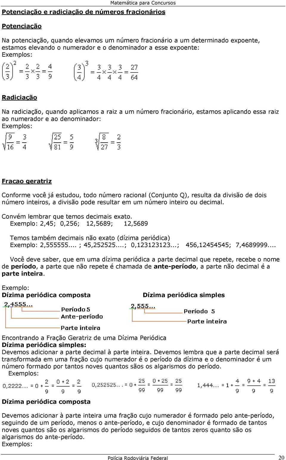 racional (Conjunto Q), resulta da divisão de dois número inteiros, a divisão pode resultar em um número inteiro ou decimal. Convém lembrar que temos decimais exato.