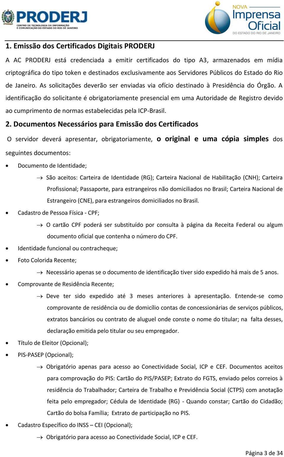 A identificação do solicitante é obrigatoriamente presencial em uma Autoridade de Registro devido ao cumprimento de normas estabelecidas pela ICP-Brasil. 2.