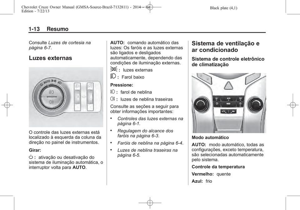 Girar: O : ativação ou desativação do sistema de iluminação automática, o interruptor volta para AUTO.