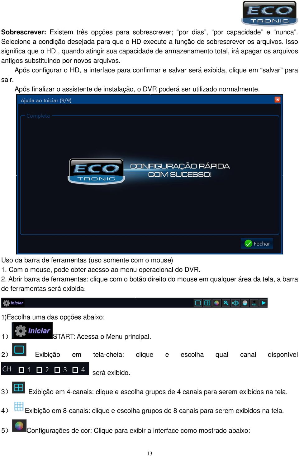 Após configurar o HD, a interface para confirmar e salvar será exibida, clique em salvar para sair. Após finalizar o assistente de instalação, o DVR poderá ser utilizado normalmente.